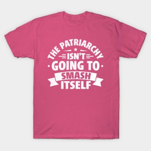 The Patriarchy Isn't Going to Smash Itself T-Shirt